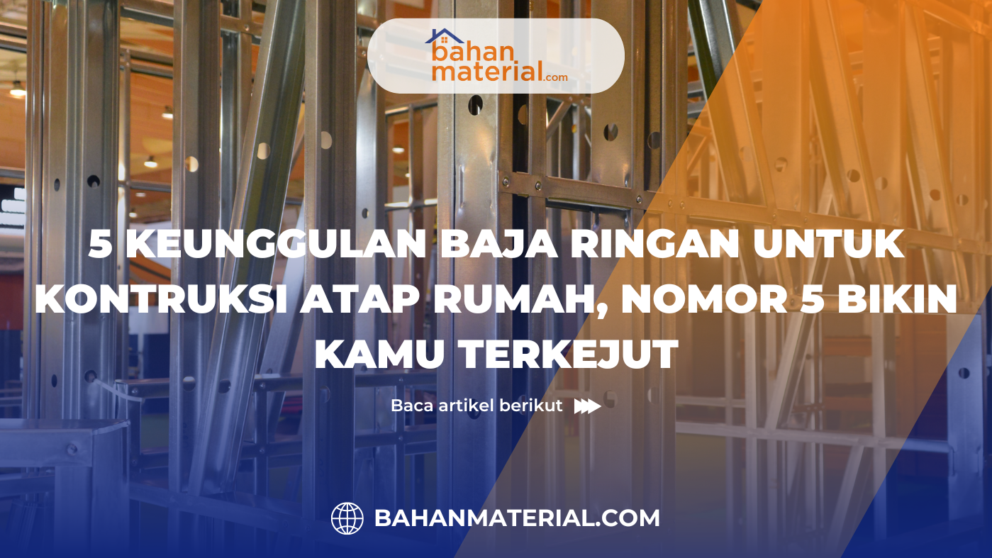 5 Keunggulan Baja Ringan untuk Konstruksi Atap Rumah, Nomor 5 Bikin Kamu Terkejut