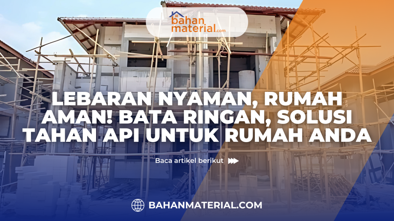 Lebaran Nyaman, Rumah Aman! Bata Ringan, Solusi Tahan Api untuk Rumah Anda