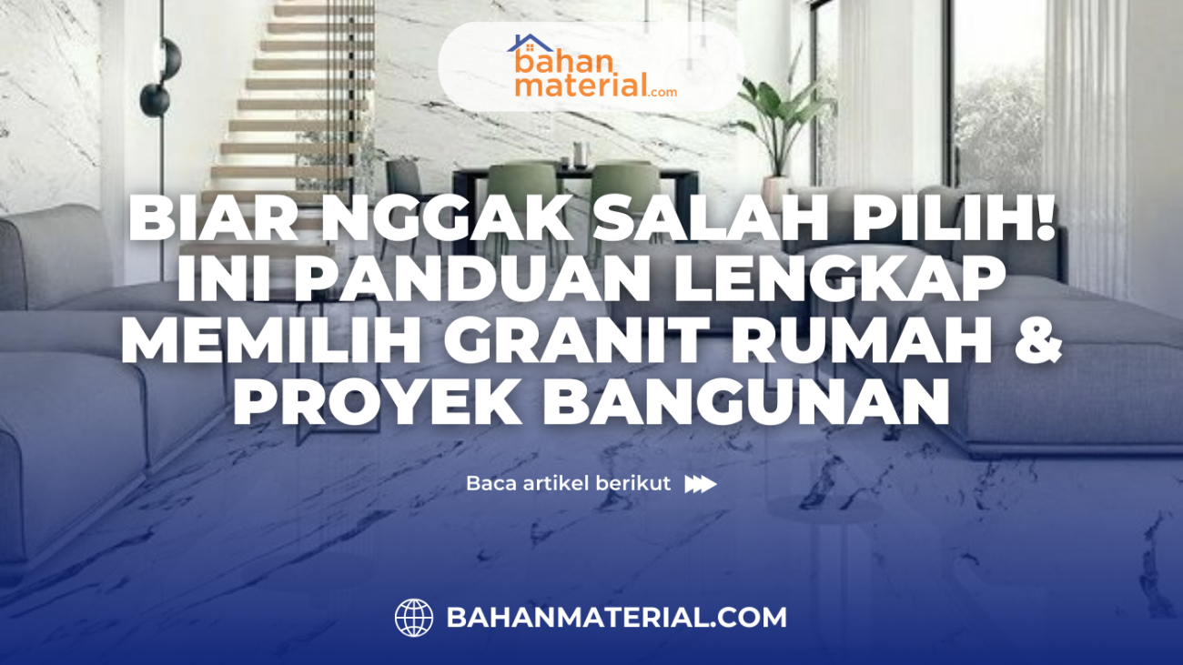 Biar Nggak Salah Pilih Ini Panduan Lengkap Memilih Granit untuk Rumah Proyek Bangunan