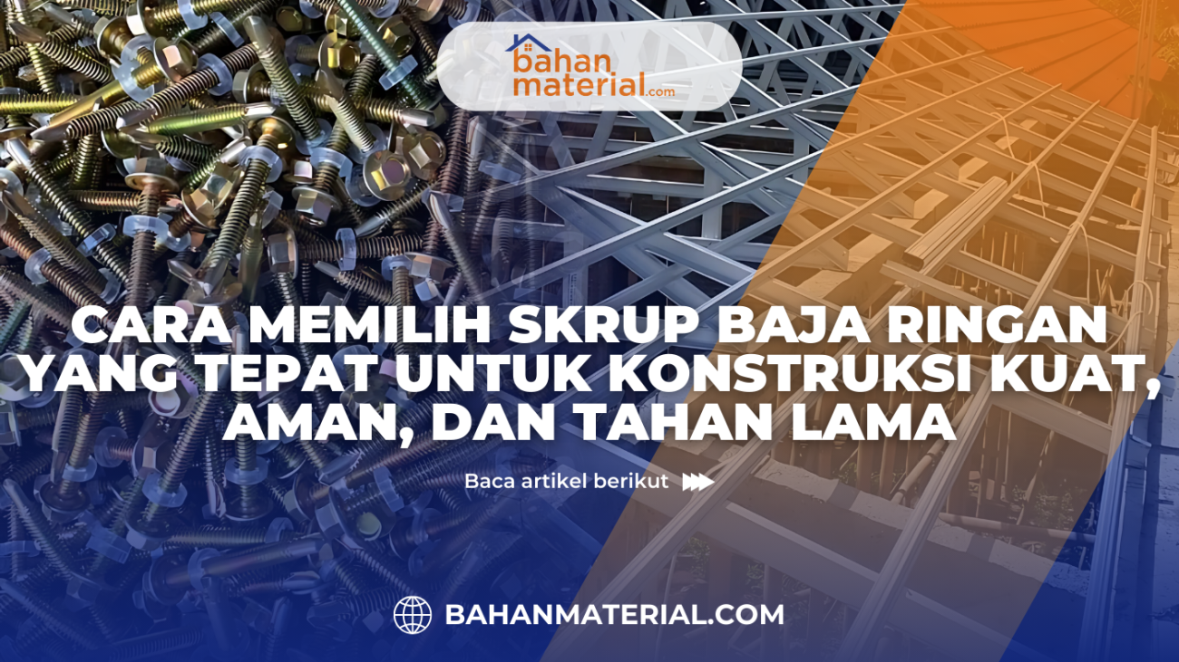 Cara Memilih Skrup Baja Ringan yang Tepat untuk Konstruksi Kuat, Aman, dan Tahan Lama