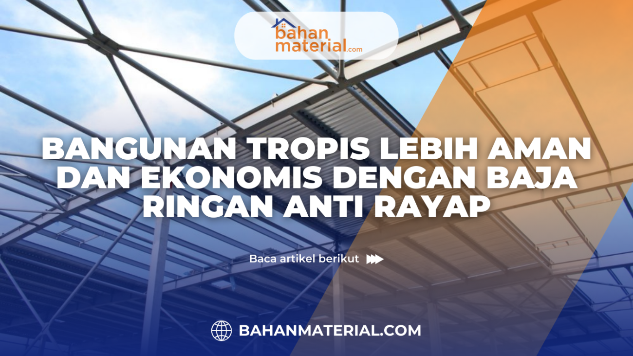 Bangunan Tropis Lebih Aman dan Ekonomis dengan Baja Ringan Anti Rayap