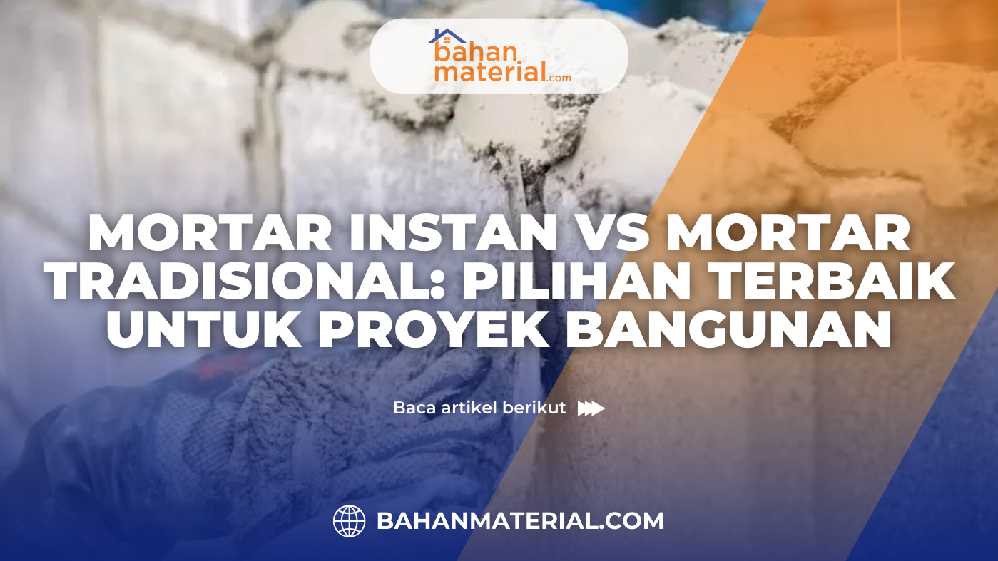 Mortar Instan vs Mortar Tradisional Pilihan Terbaik untuk Proyek Bangunan