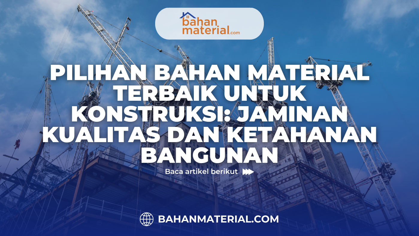 Pilihan Bahan Material Terbaik untuk Konstruksi Jaminan Kualitas dan Ketahanan Bangunan