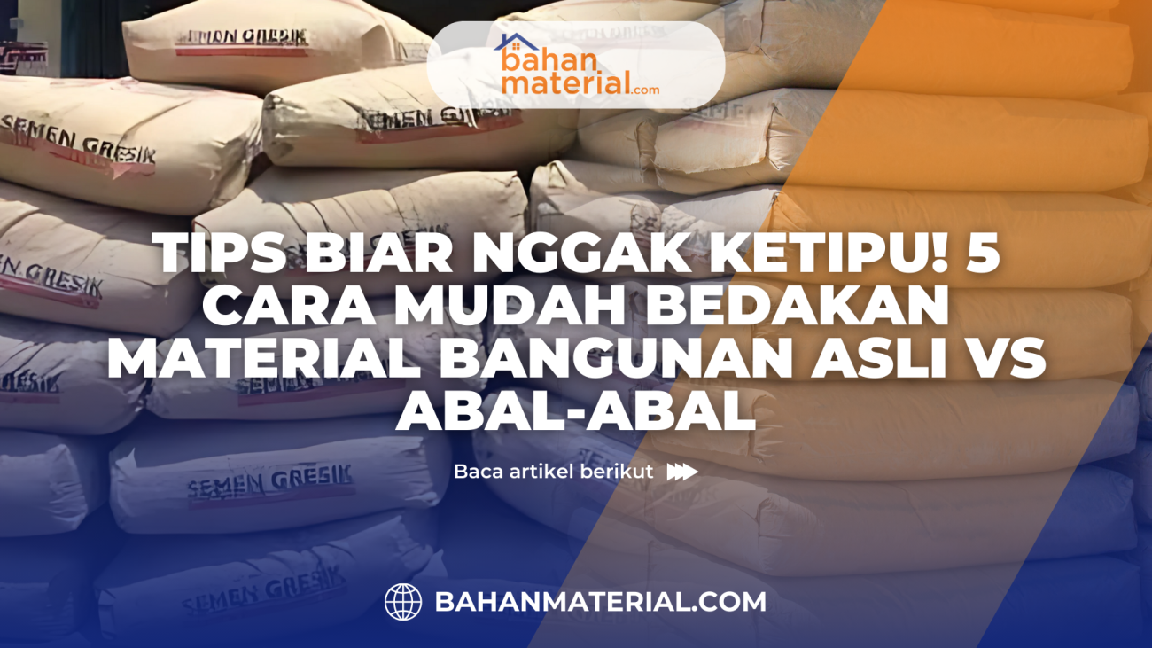 Tips Biar Nggak Ketipu! 5 Cara Mudah Bedakan Material Bangunan Asli vs Abal abal