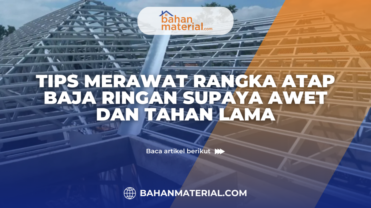 Tips Merawat Rangka Atap Baja Ringan Supaya Awet dan Tahan Lama