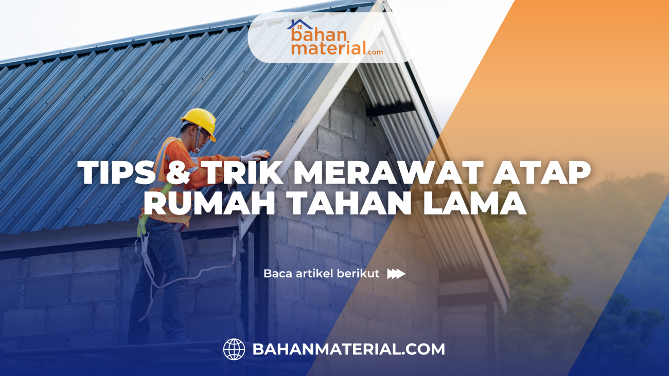 Tips & Trik Merawat Atap Rumah Tahan Lama