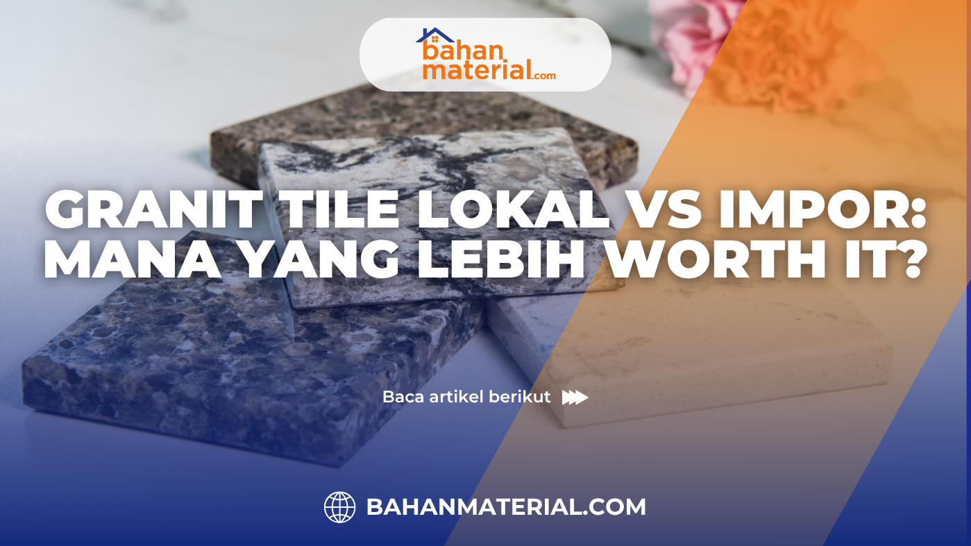 Granit Tile Lokal vs Impor Mana yang Lebih Worth It