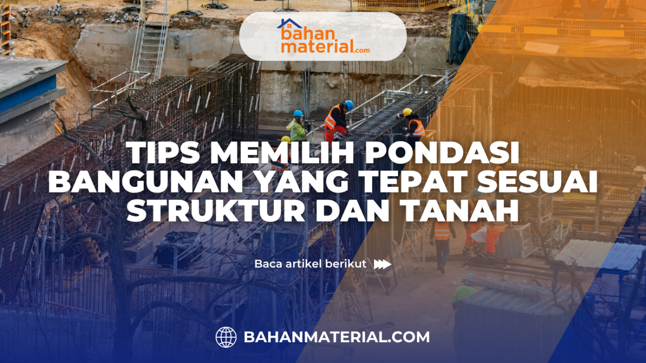Tips Memilih Pondasi Bangunan yang Tepat Sesuai Struktur dan Tanah