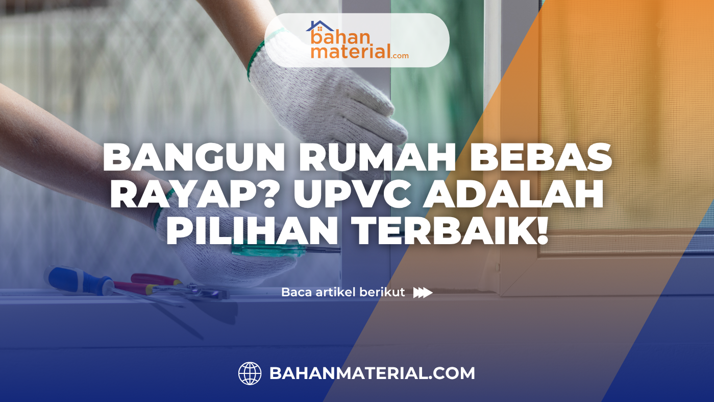 Bangun Rumah Bebas Rayap UPVC adalah Pilihan Terbaik!