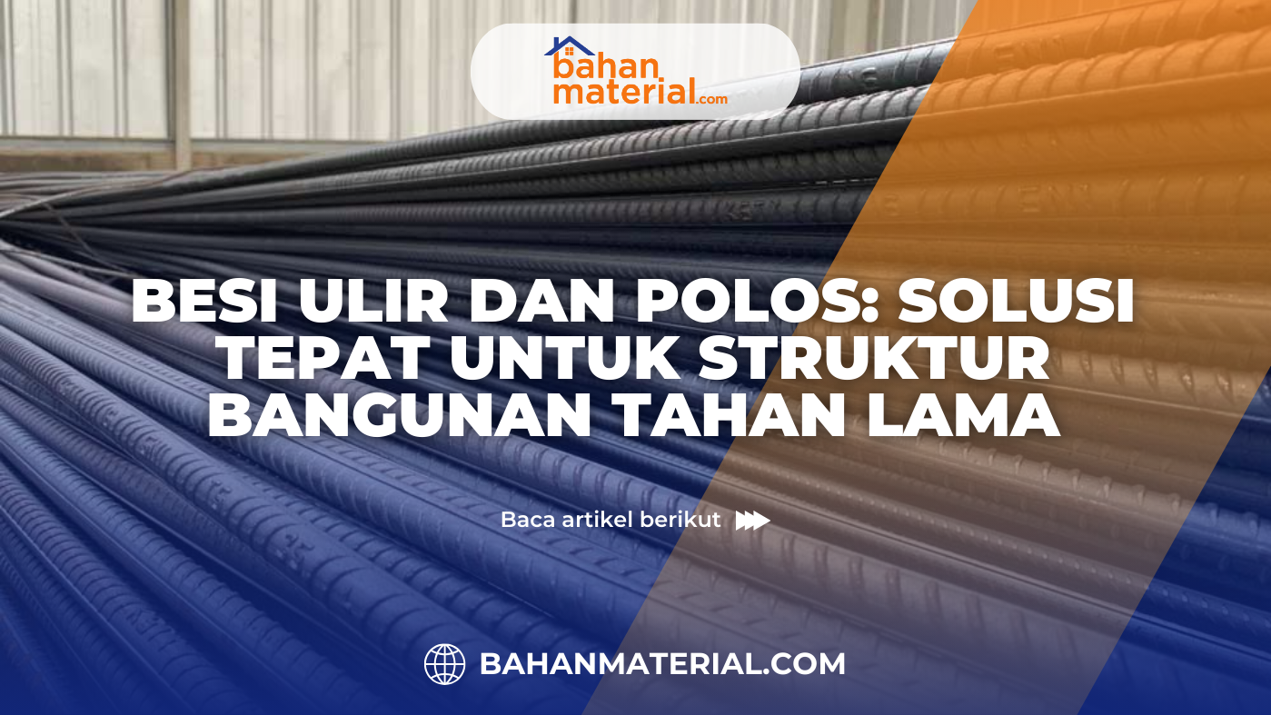 Besi Ulir dan Polos Solusi Tepat untuk Struktur Bangunan Tahan Lama