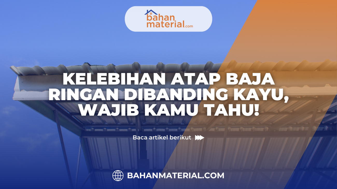 Kelebihan Atap Baja Ringan Dibanding Kayu, Wajib Kamu Tahu