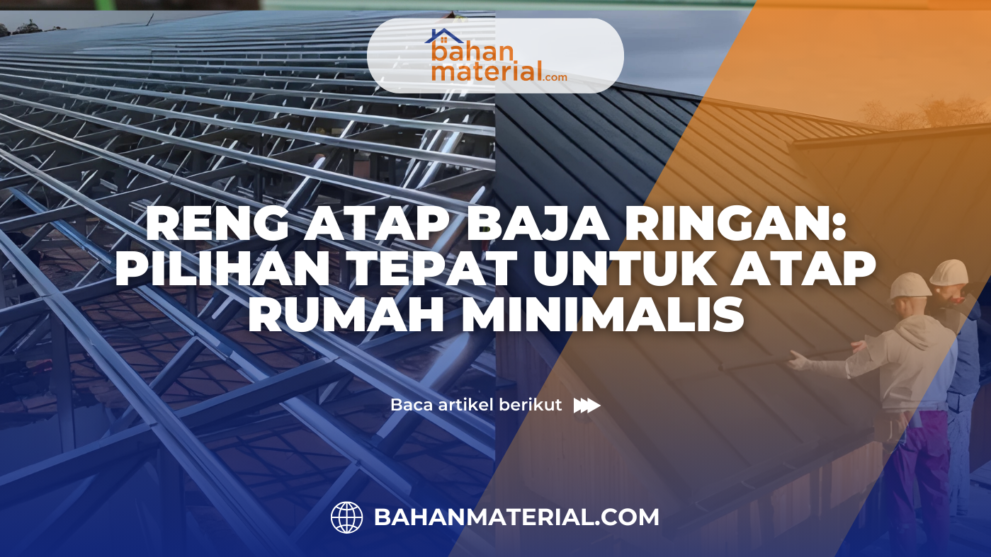 Reng Atap Baja Ringan Pilihan Tepat untuk Atap Rumah Minimalis