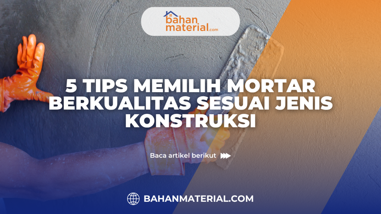 5 Tips Memilih Mortar Berkualitas Sesuai Jenis Konstruksi