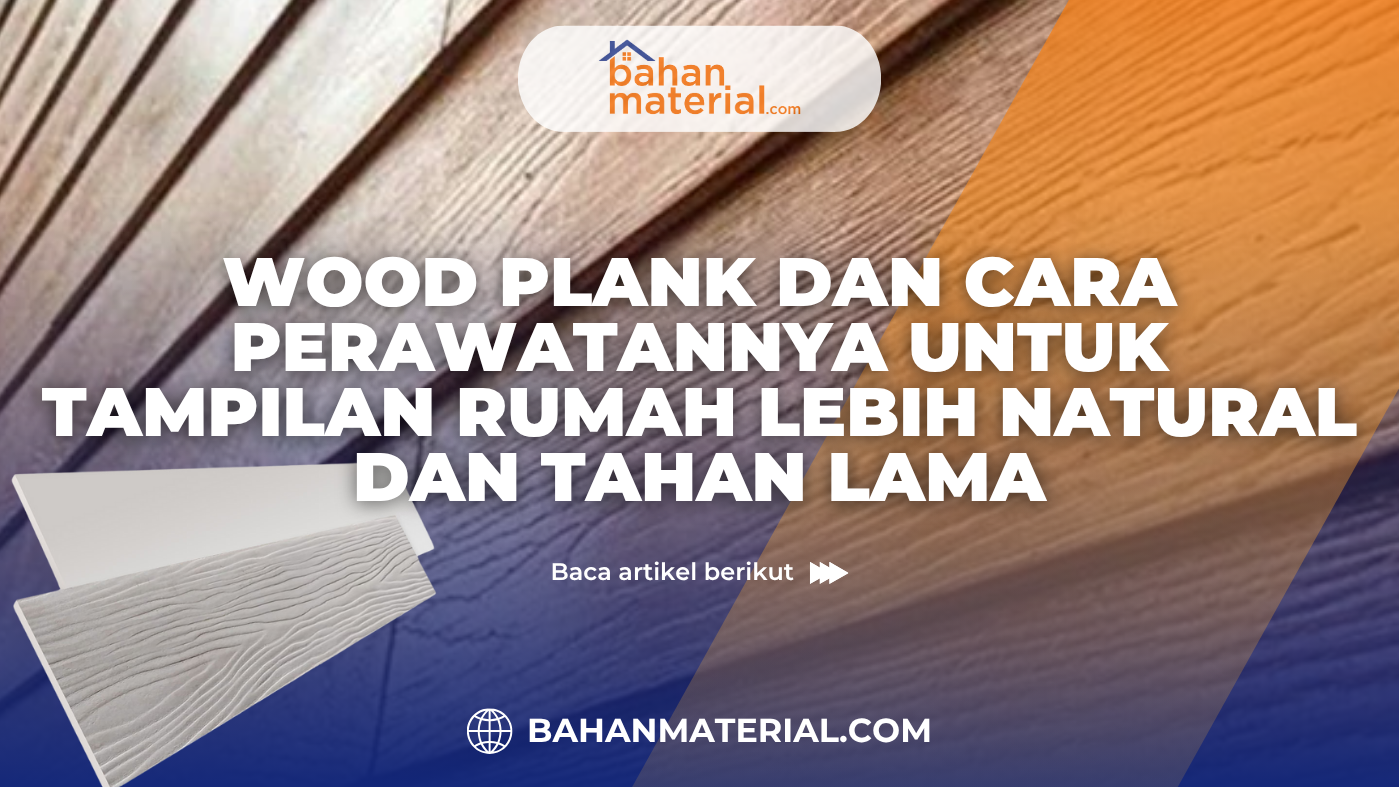 Wood Plank dan Cara Perawatannya untuk Tampilan Rumah Lebih Natural dan Tahan Lama