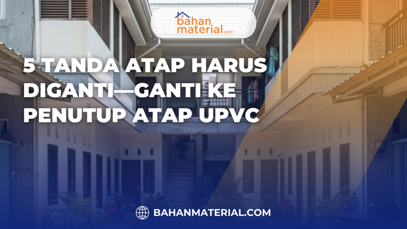 5 Tanda Atap Harus Diganti—ganti ke Penutup Atap UPVC
