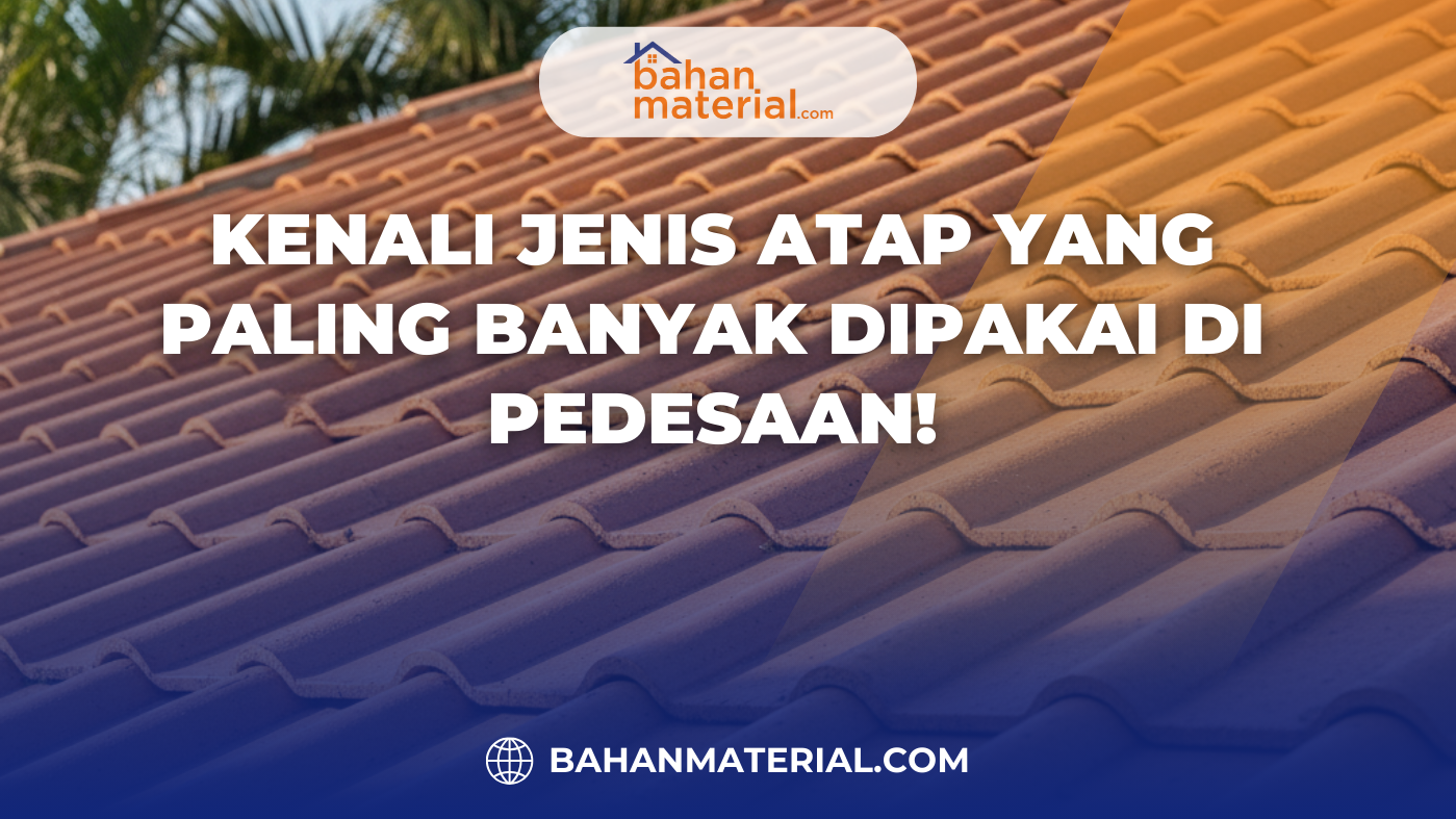 Kenali Jenis Atap yang Paling Banyak Dipakai di Pedesaan!