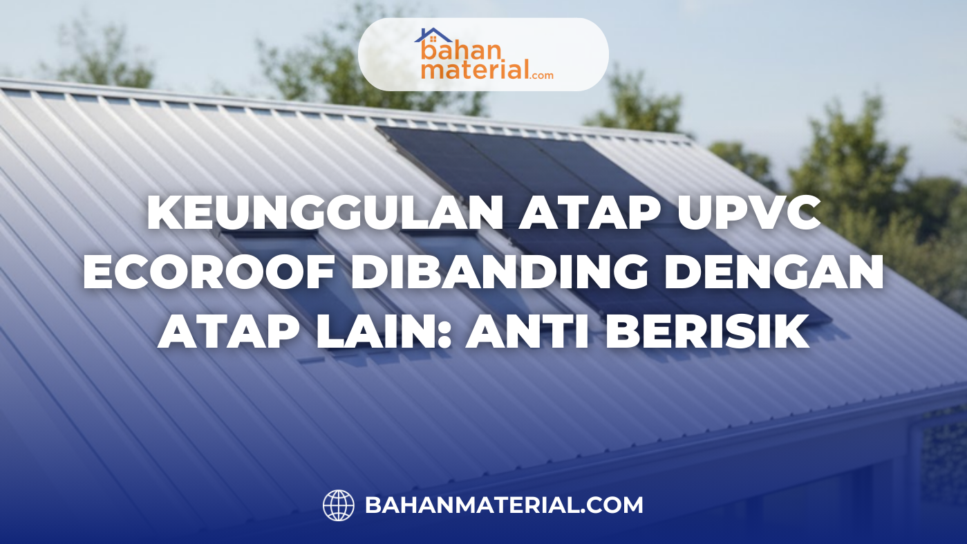 Keunggulan Atap UPVC ECOROOF Dibanding dengan Atap Lain Anti Berisik