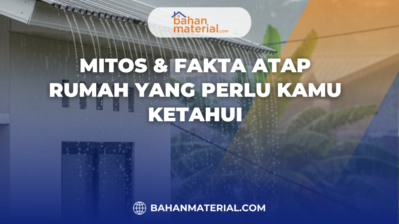 Mitos & Fakta Atap Rumah yang Perlu Kamu Ketahui