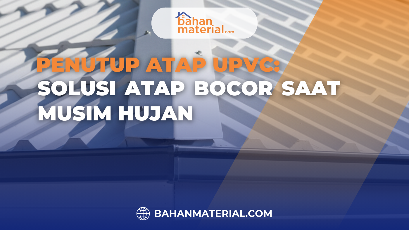 Penutup Atap UPVC Solusi Atap Bocor Saat Musim Hujan