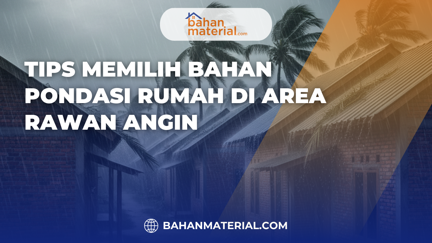 Tips Memilih Bahan Pondasi Rumah di Area Rawan Angin
