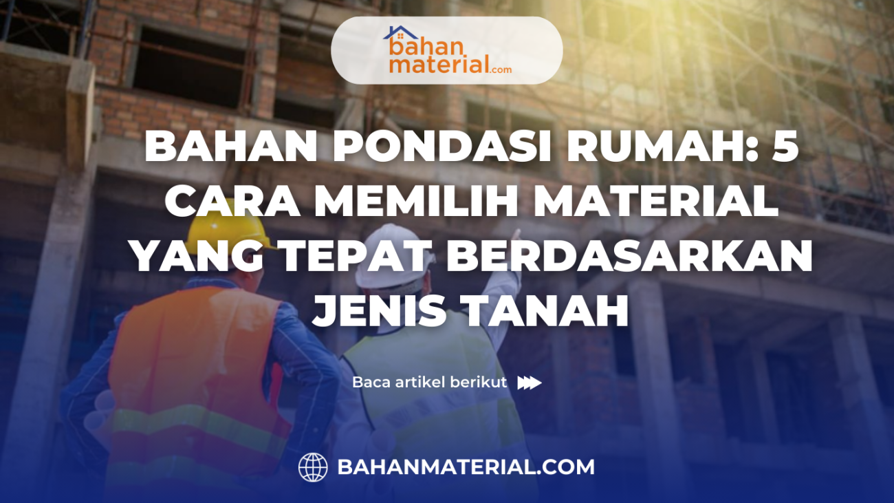 bahan pondasi rumah 5 cara memilih material yang tepat berdasarkan jenis tanah (1)